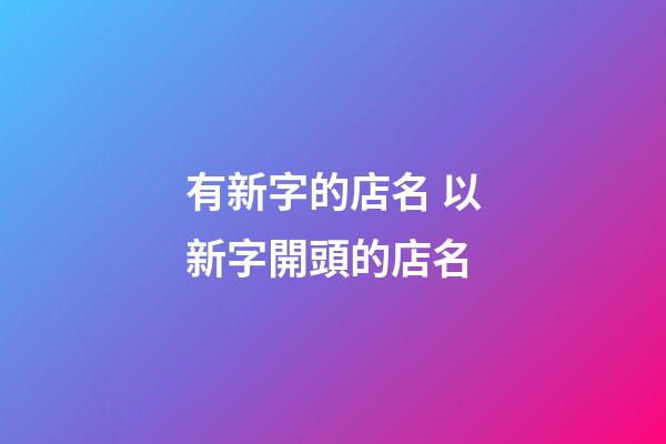 有新字的店名 以新字開頭的店名-第1張-店鋪起名-玄機(jī)派